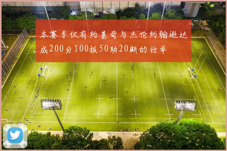 本赛季仅有约基奇与杰伦约翰逊达成200分100板50助20断的壮举