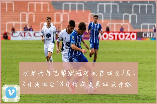 切尔西与巴黎欧冠对决首回合3月12日次回合18日均在凌晨四点开球