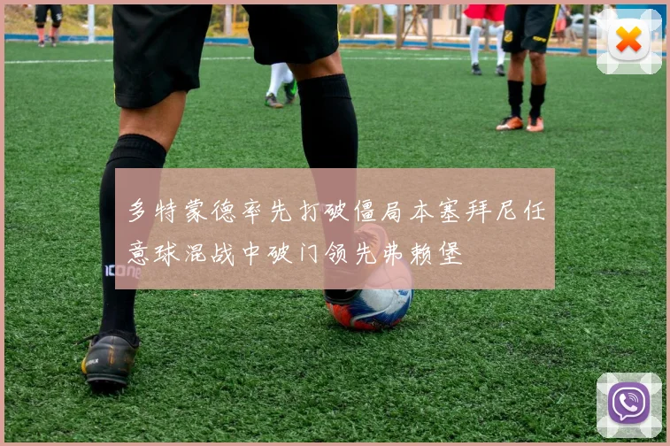 多特蒙德率先打破僵局本塞拜尼任意球混战中破门领先弗赖堡