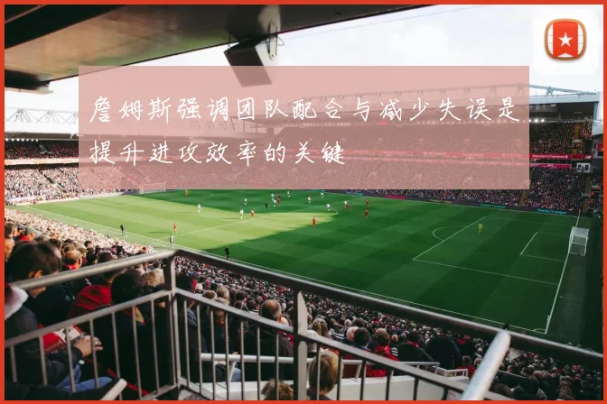 詹姆斯强调团队配合与减少失误是提升进攻效率的关键