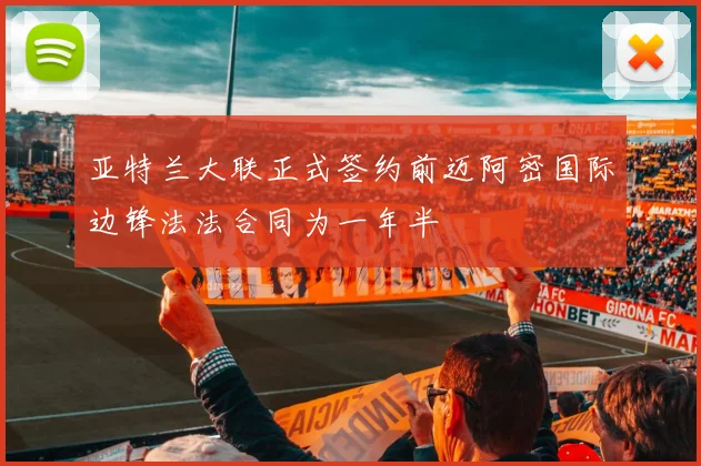亚特兰大联正式签约前迈阿密国际边锋法法合同为一年半