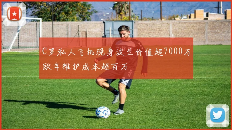 C罗私人飞机现身波兰价值超7000万欧年维护成本超百万