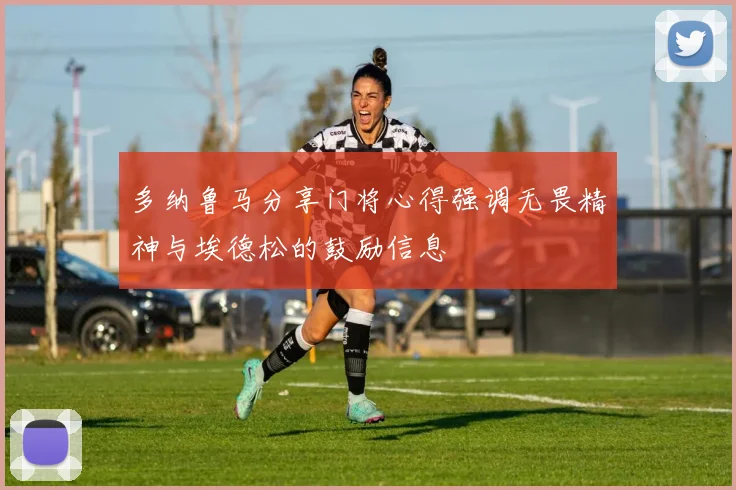 多纳鲁马分享门将心得强调无畏精神与埃德松的鼓励信息