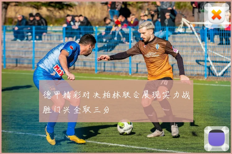 德甲精彩对决柏林联合展现实力战胜门兴全取三分