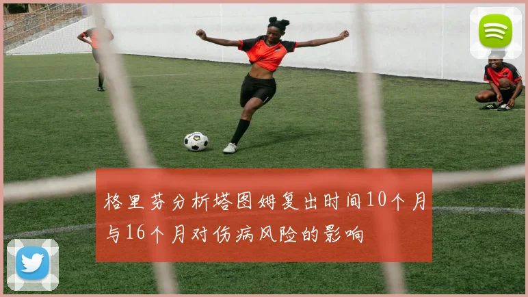 格里芬分析塔图姆复出时间10个月与16个月对伤病风险的影响