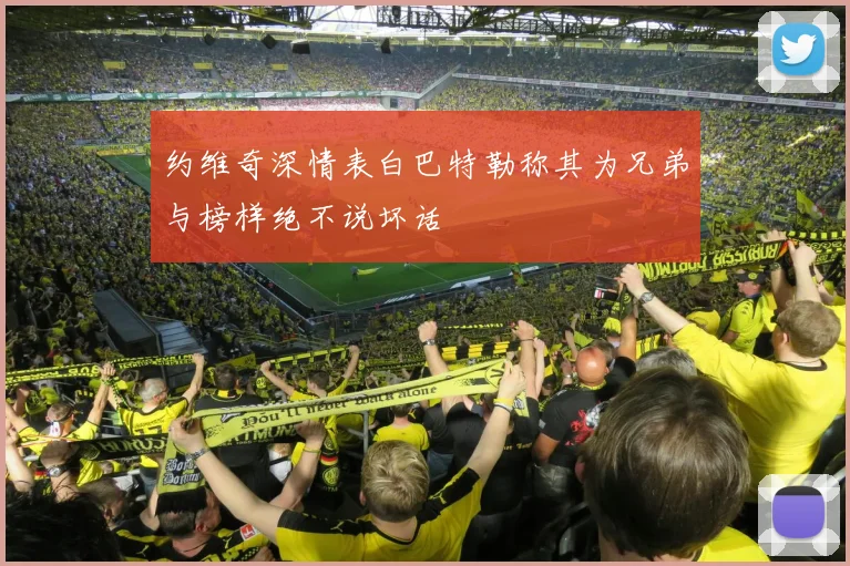 约维奇深情表白巴特勒称其为兄弟与榜样绝不说坏话