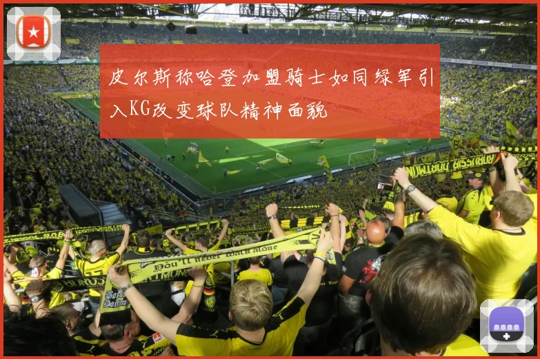 皮尔斯称哈登加盟骑士如同绿军引入KG改变球队精神面貌