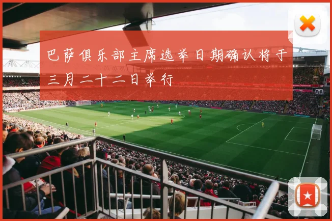 巴萨俱乐部主席选举日期确认将于三月二十二日举行
