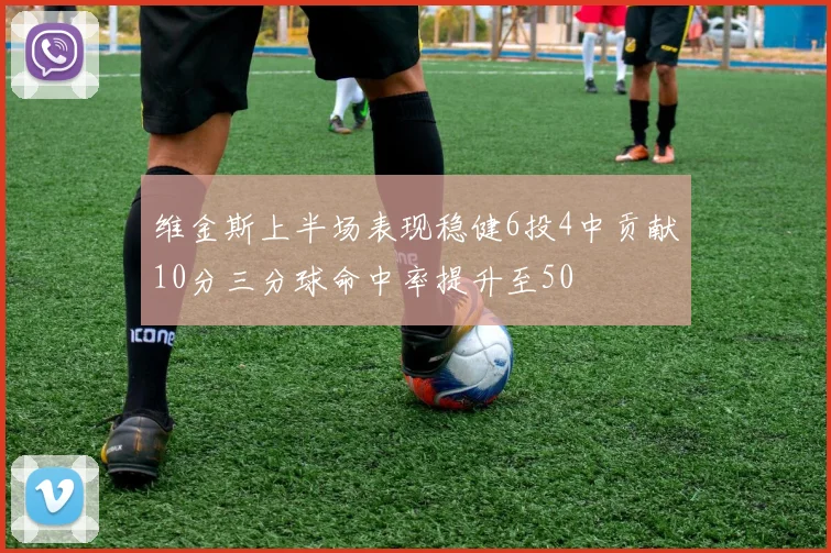 维金斯上半场表现稳健6投4中贡献10分三分球命中率提升至50