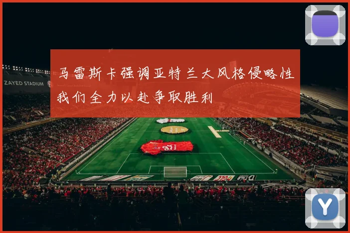 马雷斯卡强调亚特兰大风格侵略性我们全力以赴争取胜利