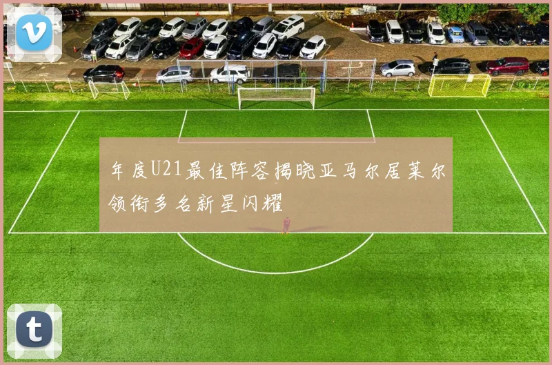 年度U21最佳阵容揭晓亚马尔居莱尔领衔多名新星闪耀