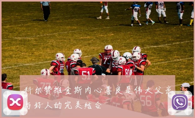 科尔赞维金斯内心善良是伟大父亲与好人的完美结合